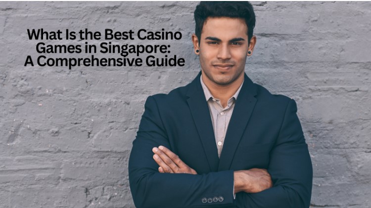 What Is the Best Casino Games in Singapore: A Comprehensive Guide